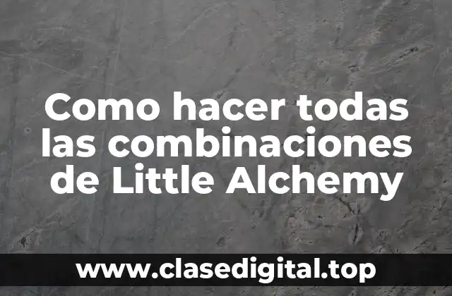 Como hacer todas las combinaciones de Little Alchemy