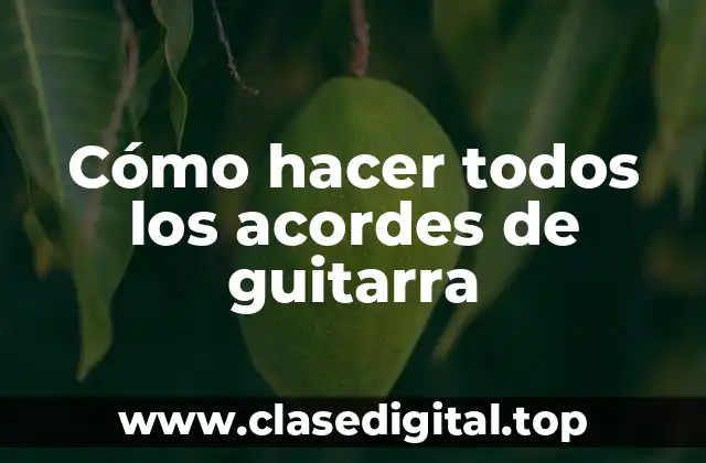 Cómo hacer todos los acordes de guitarra
