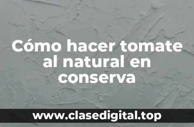 Cómo hacer tomate al natural en conserva