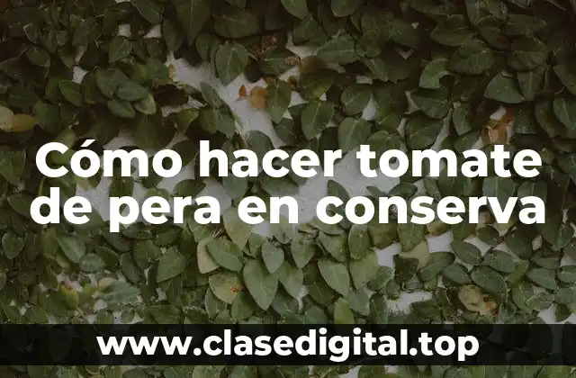 Cómo hacer tomate de pera en conserva