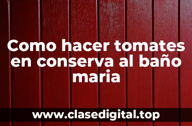 Como hacer tomates en conserva al baño maria