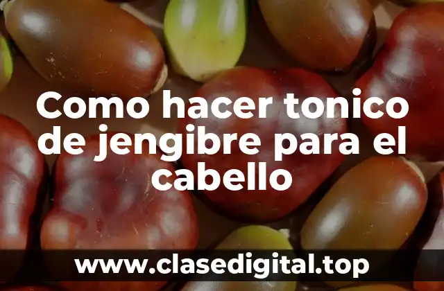 Como hacer tonico de jengibre para el cabello