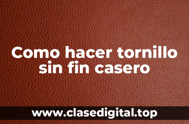 Qué es un tornillo sin fin casero y para qué sirve