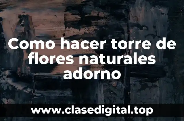 Torre de flores naturales adorno: ¿Qué es y para qué sirve?