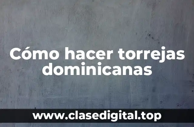 Cómo hacer torrejas dominicanas