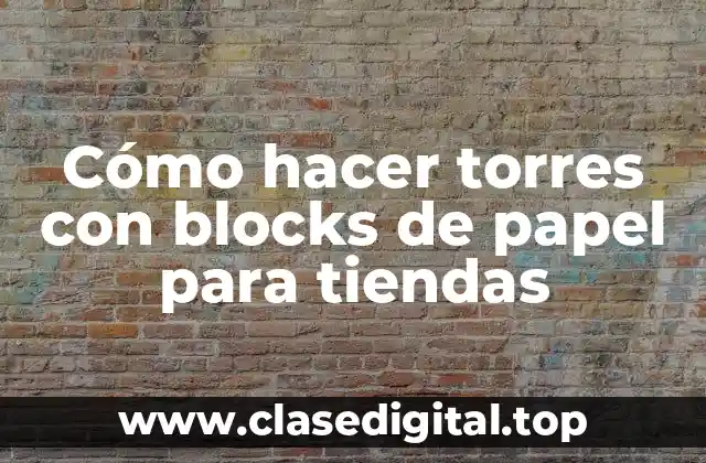 Cómo hacer torres con blocks de papel para tiendas