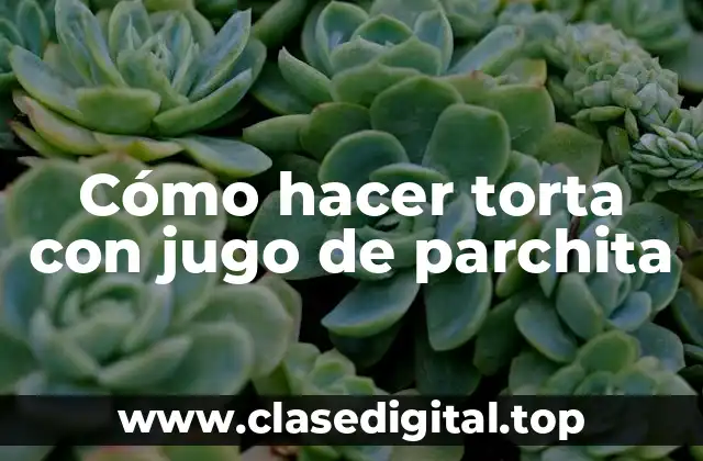 Cómo hacer torta con jugo de parchita