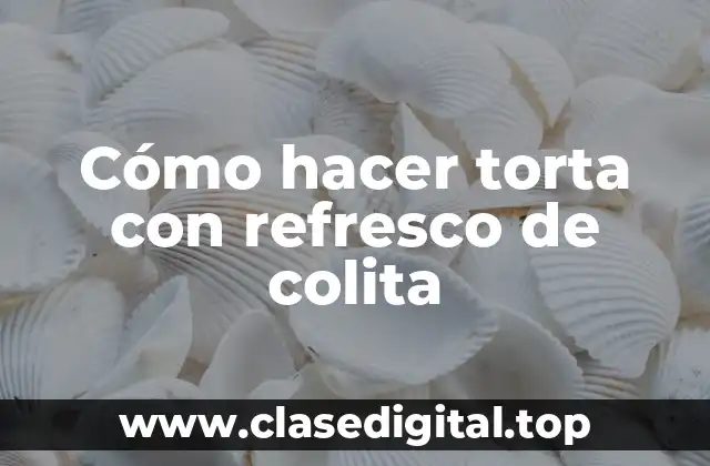 Cómo hacer torta con refresco de colita