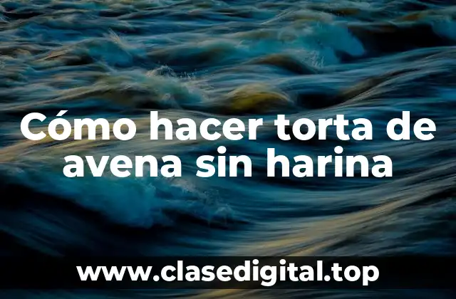 Cómo hacer torta de avena sin harina