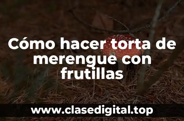 ¿Qué es una torta de merengue con frutillas?