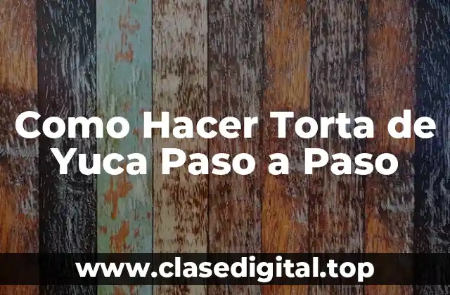 Como Hacer Torta de Yuca Paso a Paso