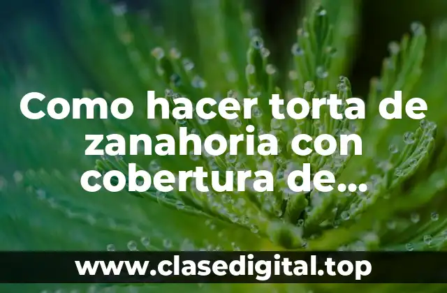 Como hacer torta de zanahoria con cobertura de chocolate