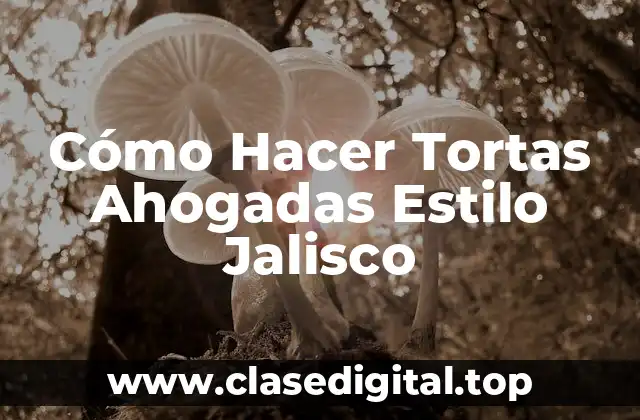 Cómo Hacer Tortas Ahogadas Estilo Jalisco