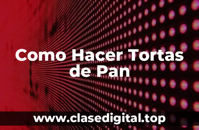 Como Hacer Tortas de Pan