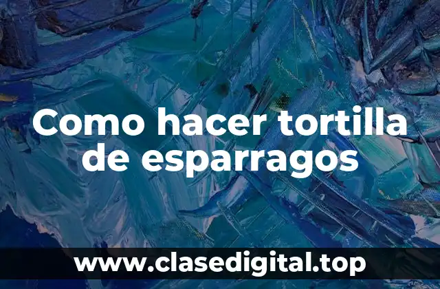 Como hacer tortilla de esparragos