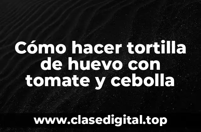 Cómo hacer tortilla de huevo con tomate y cebolla