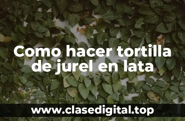 Como hacer tortilla de jurel en lata