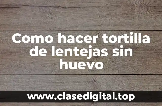 Tortilla de lentejas sin huevo: qué es y para qué sirve