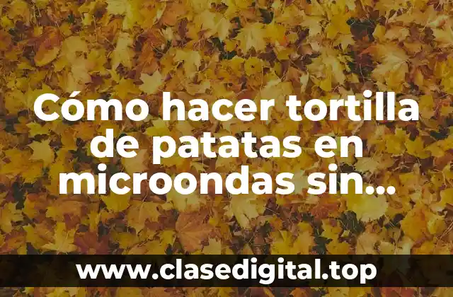 ¿Por qué preparar tortilla de patatas en microondas sin sartén?