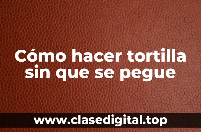 Cómo hacer tortilla sin que se pegue