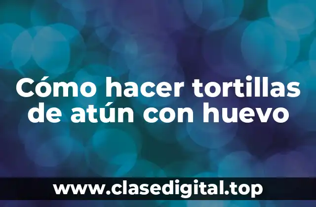 Cómo hacer tortillas de atún con huevo