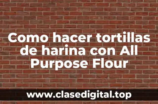 Como hacer tortillas de harina con All Purpose Flour