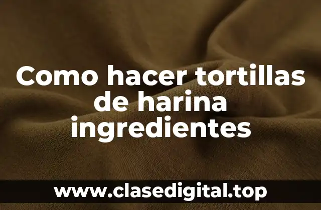 Como hacer tortillas de harina ingredientes
