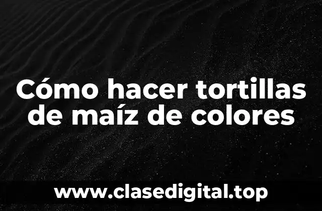 Cómo hacer tortillas de maíz de colores