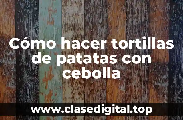 Cómo hacer tortillas de patatas con cebolla