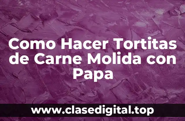 Como Hacer Tortitas de Carne Molida con Papa