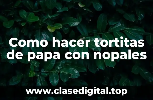 Como hacer tortitas de papa con nopales