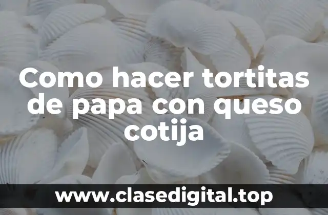 Como hacer tortitas de papa con queso cotija