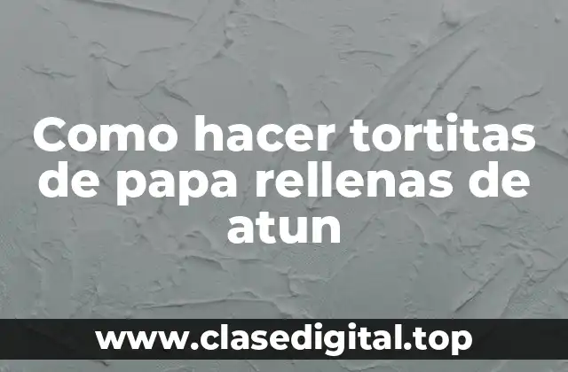 Tortitas de papa rellenas de atun, una deliciosa opción para cualquier occasión