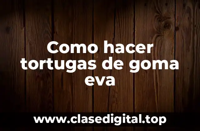 Como hacer tortugas de goma eva