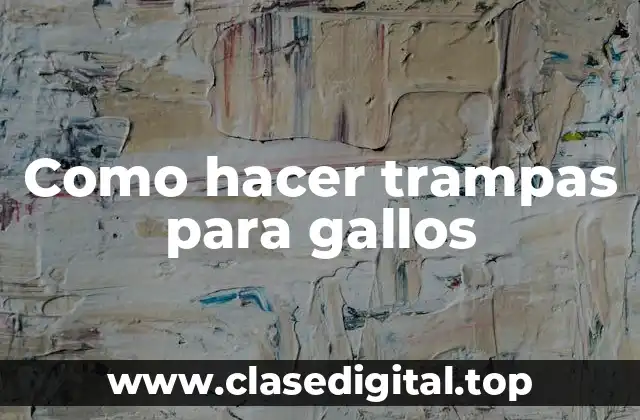 Como hacer trampas para gallos