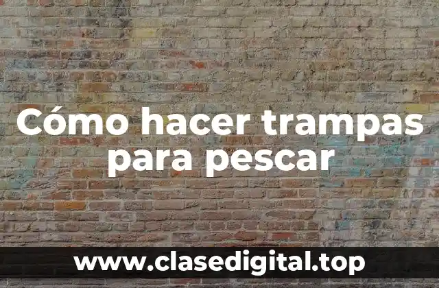 Cómo hacer trampas para pescar