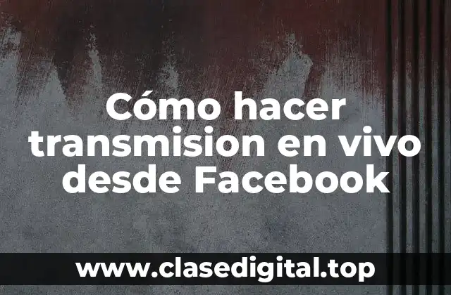 Cómo hacer transmision en vivo desde Facebook