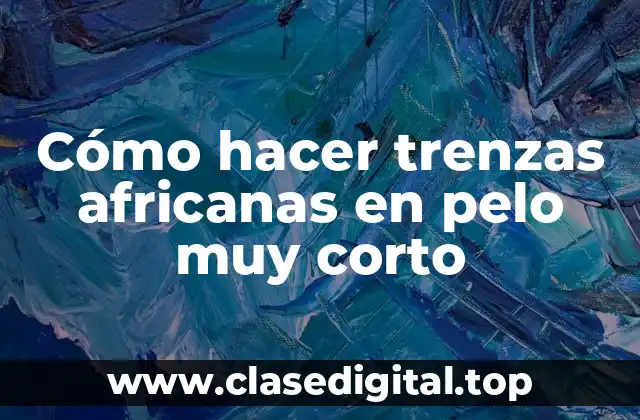 Cómo hacer trenzas africanas en pelo muy corto