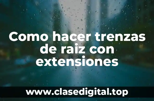 Como hacer trenzas de raiz con extensiones