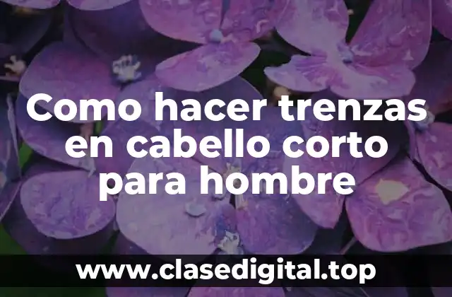 Trenzas en cabello corto para hombre: ¿Qué son y para qué sirven?