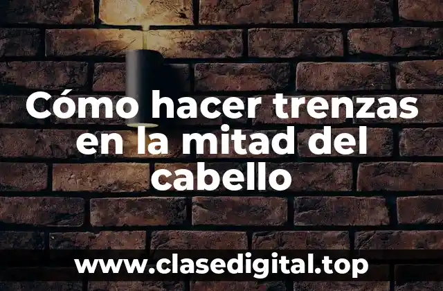 Cómo hacer trenzas en la mitad del cabello