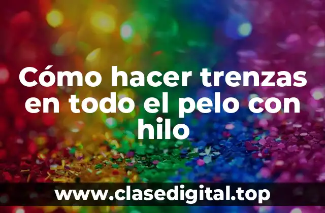 Cómo hacer trenzas en todo el pelo con hilo