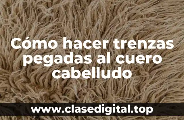 Cómo hacer trenzas pegadas al cuero cabelludo