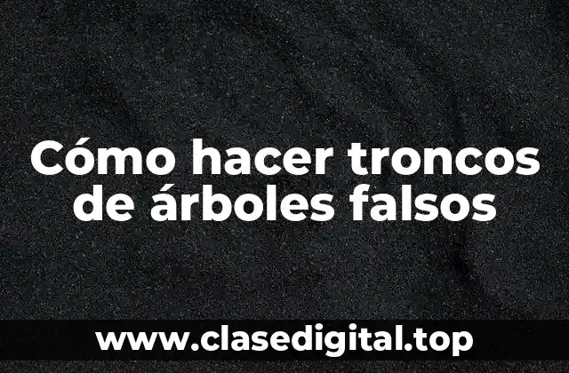 Cómo hacer troncos de árboles falsos