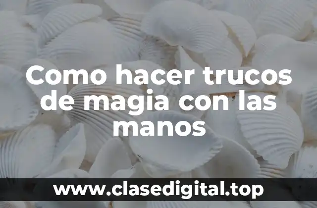 Como hacer trucos de magia con las manos