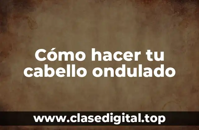 Cómo hacer tu cabello ondulado