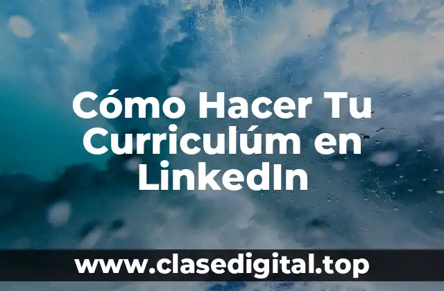 Cómo Hacer Tu Curriculúm en LinkedIn