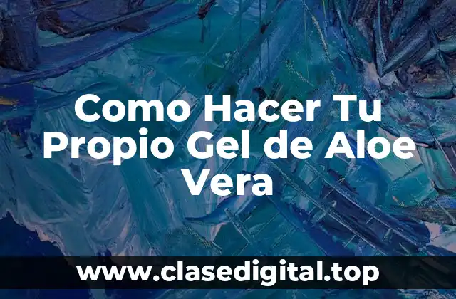 Como Hacer Tu Propio Gel de Aloe Vera
