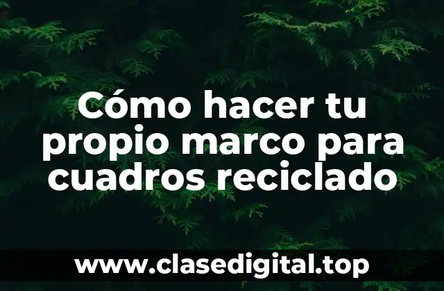 Cómo hacer tu propio marco para cuadros reciclado