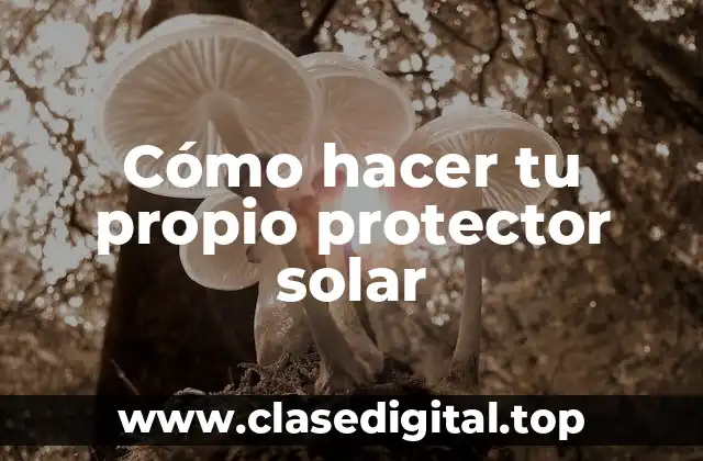 Cómo hacer tu propio protector solar
